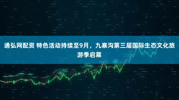 通弘网配资 特色活动持续至9月，九寨沟第三届国际生态文化旅游季启幕