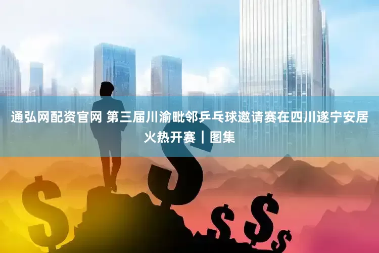 通弘网配资官网 第三届川渝毗邻乒乓球邀请赛在四川遂宁安居火热开赛｜图集