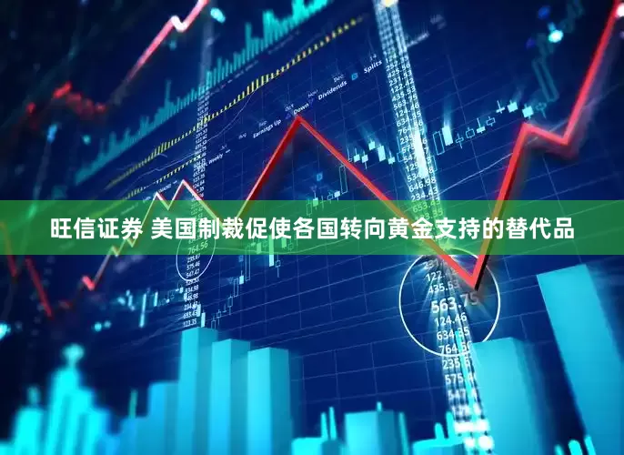 旺信证券 美国制裁促使各国转向黄金支持的替代品