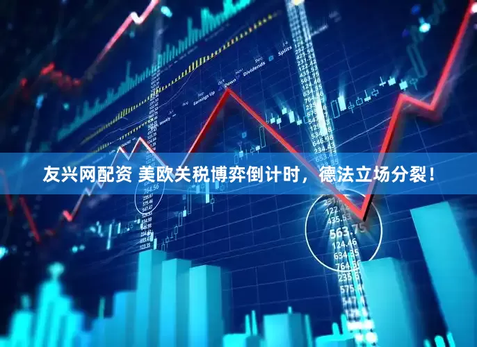 友兴网配资 美欧关税博弈倒计时，德法立场分裂！