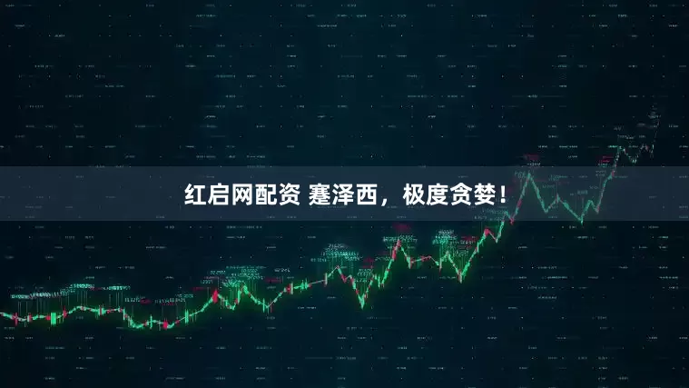 红启网配资 蹇泽西，极度贪婪！