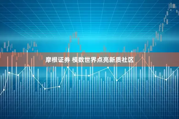 摩根证券 模数世界点亮新质社区