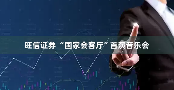 旺信证券 “国家会客厅”首演音乐会