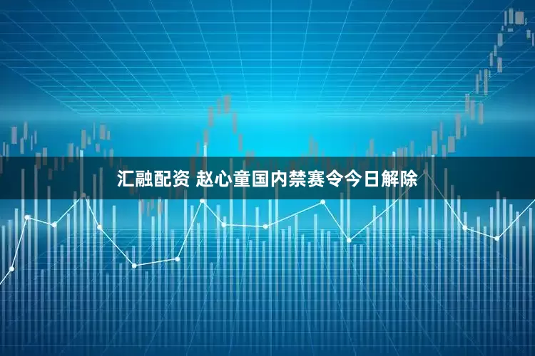 汇融配资 赵心童国内禁赛令今日解除