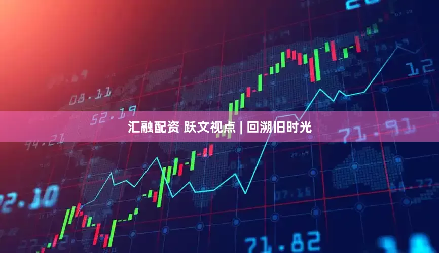 汇融配资 跃文视点 | 回溯旧时光