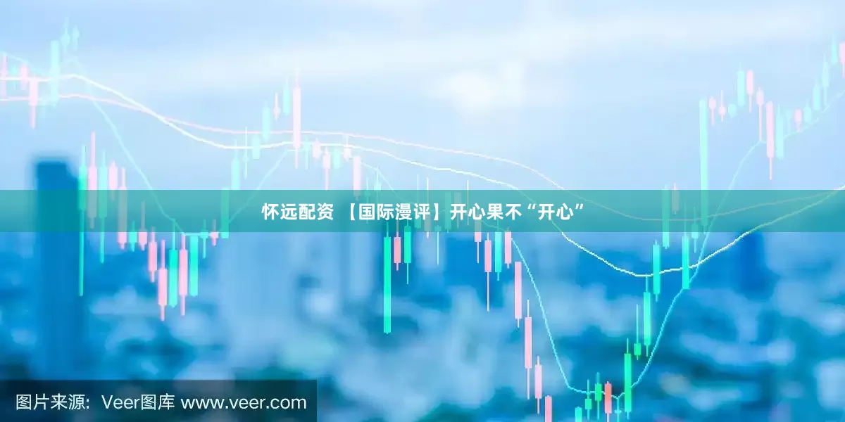 怀远配资 【国际漫评】开心果不“开心”