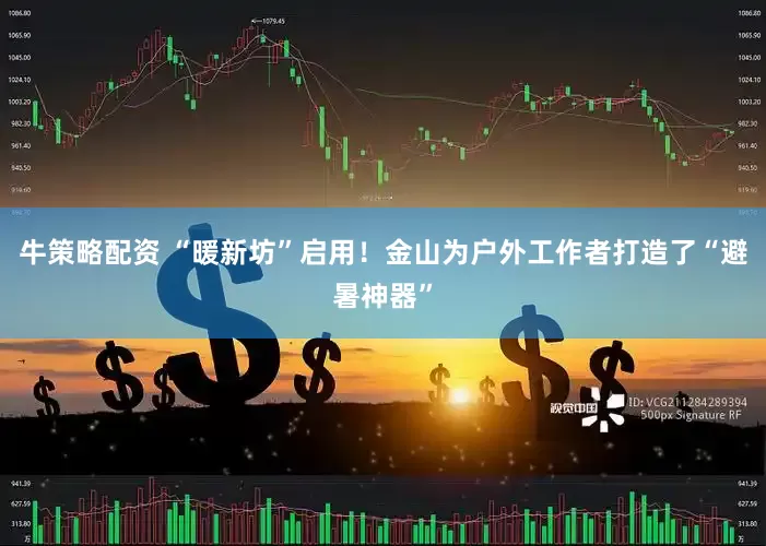 牛策略配资 “暖新坊”启用！金山为户外工作者打造了“避暑神器”