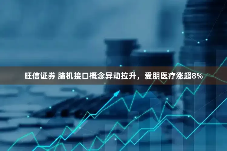 旺信证券 脑机接口概念异动拉升，爱朋医疗涨超8%