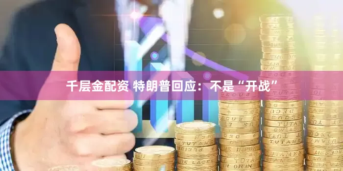 千层金配资 特朗普回应：不是“开战”